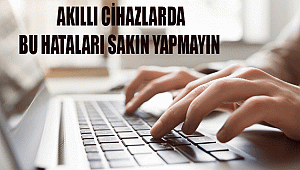 AKILLI CİHAZLARDA BU HATALARI SAKIN YAPMAYIN!