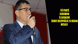İYİ PARTİ KARAMAN İL BAŞKANI İSMET HATİPOĞLU 23 NİSAN MESAJI