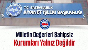 Milletin Değerleri Sahipsiz Kurumları Yalnız Değildir