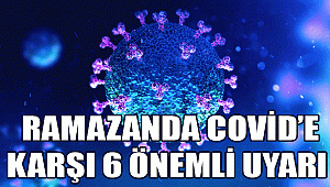 RAMAZANDA COVİD’E KARŞI 6 ÖNEMLİ UYARI