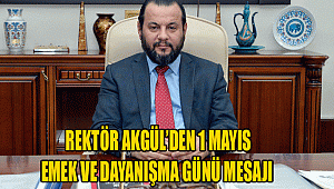 REKTÖR AKGÜL’DEN 1 MAYIS EMEK VE DAYANIŞMA GÜNÜ MESAJI