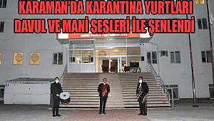 KARAMAN’DA KARANTİNA YURTLARI DAVUL VE MANİ SESLERİ İLE ŞENLENDİ