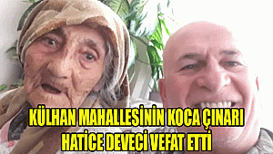 KÜLHAN MAHALLESİNİN KOCA ÇINARI HATİCE DEVECİ VEFAT ETTİ