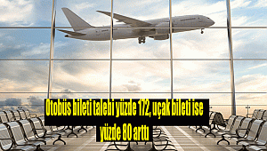 Otobüs bileti talebi yüzde 172, uçak bileti ise yüzde 80 arttı
