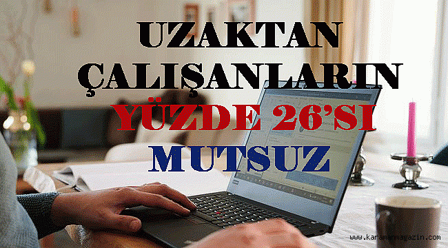 UZAKTAN ÇALIŞANLARIN YÜZDE 26'SI MUTSUZ