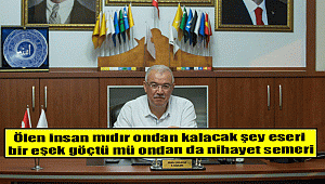Ölen insan mıdır ondan kalacak şey eseri, bir eşek göçtü mü ondan da nihayet semeri
