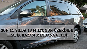 SON 11 YILDA 13 MİLYONUN ÜZERİNDE TRAFİK KAZASI MEYDANA GELDİ