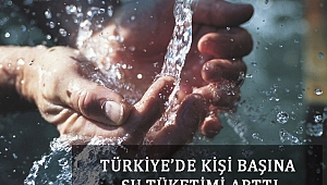 TÜRKİYE’DE KİŞİ BAŞINA SU TÜKETİMİ ARTTI