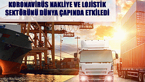 KORONAVİRÜS NAKLİYE VE LOJİSTİK SEKTÖRÜNÜ DÜNYA ÇAPINDA ETKİLEDİ