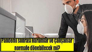 Pandemi sonrası kurumlar ve çalışanlar normale dönebilecek mi?