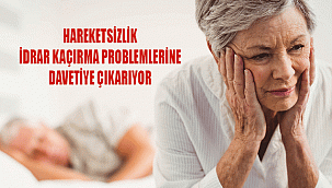 HAREKETSİZLİK İDRAR KAÇIRMA PROBLEMLERİNE DAVETİYE ÇIKARIYOR