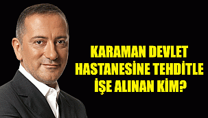 KARAMAN DEVLET HASTANESİNE TEHDİTLE İŞE ALINAN KİM?