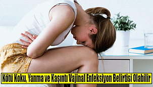 Kötü Koku, Yanma ve Kaşıntı Vajinal Enfeksiyon Belirtisi Olabilir