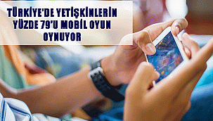 TÜRKİYE’DE YETİŞKİNLERİN YÜZDE 79’U MOBİL OYUN OYNUYOR