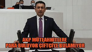 AKP MÜTEAHHİTLERE PARA BULUYOR ÇİFTÇİYE BULAMIYOR