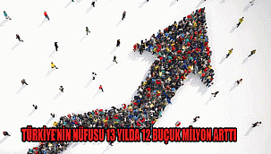TÜRKİYE’NİN NÜFUSU 13 YILDA 12 BUÇUK MİLYON ARTTI