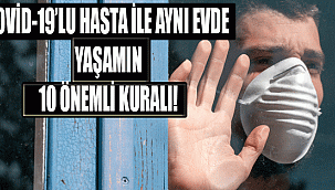 COVİD-19'LU HASTA İLE AYNI EVDE YAŞAMIN 10 ÖNEMLİ KURALI!