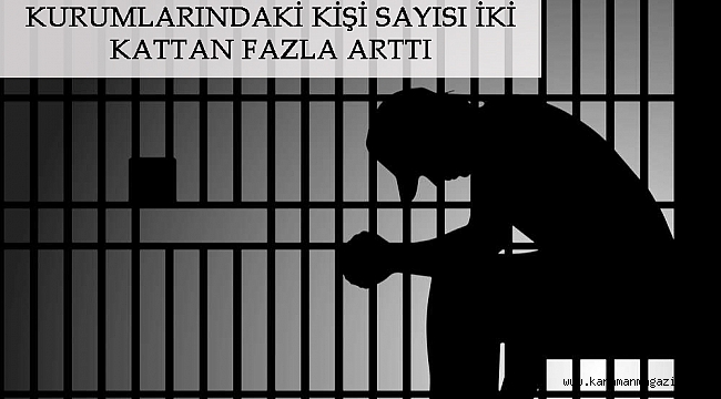 SON ON YILDA CEZA İNFAZ KURUMLARINDAKİ KİŞİ SAYISI İKİ KATTAN FAZLA ARTTI