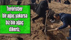 Teröristler bir ağaç yakarsa biz bin ağaç dikeriz,