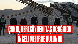 ÇAKIR, DEREKÖYDEKİ TAŞ OCAĞINDA İNCELEMELERDE BULUNDU