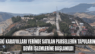 ESKİ KARAYOLLARI YERİNDE SATILAN PARSELLERİN TAPULARININ DEVİR İŞLEMLERİNE BAŞLANILDI