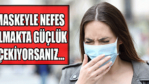 MASKEYLE NEFES ALMAKTA GÜÇLÜK ÇEKİYORSANIZ…