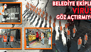BELEDİYE EKİPLERİ VİRÜSE GÖZ AÇTIRMIYOR