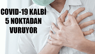COVID-19 KALBİ 5 NOKTADAN VURUYOR