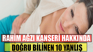 RAHİM AĞZI KANSERİ HAKKINDA DOĞRU BİLİNEN 10 YANLIŞ