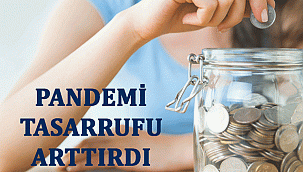 PANDEMİ TASARRUFU ARTTIRDI