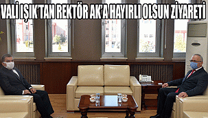 VALİ IŞIK’TAN REKTÖR AK’A HAYIRLI OLSUN ZİYARETİ