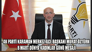 AK PARTİ KARAMAN MERKEZ İLÇE BAŞKANI MURAT ÖZTÜRK 8 MART DÜNYA KADINLAR GÜNÜ MESAJI