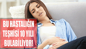 BU HASTALIĞIN TEŞHİSİ 10 YILI BULABİLİYOR!