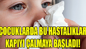 ÇOCUKLARDA BU HASTALIKLAR KAPIYI ÇALMAYA BAŞLADI!