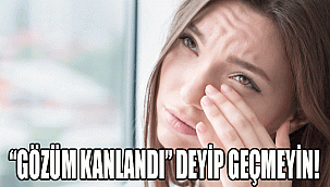 “GÖZÜM KANLANDI” DEYİP GEÇMEYİN!