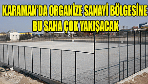KARAMAN’DA ORGANİZE SANAYİ BÖLGESİNE BU SAHA ÇOK YAKIŞACAK