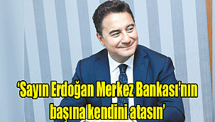 ‘Sayın Erdoğan Merkez Bankası’nın başına kendini atasın’