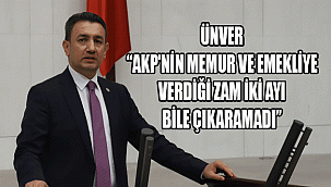ÜNVER: “AKP'NİN MEMUR VE EMEKLİYE VERDİĞİ ZAM İKİ AYI BİLE ÇIKARAMADI”