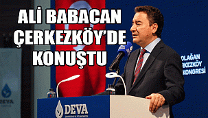 ALİ BABACAN ÇERKEZKÖY’DE KONUŞTU