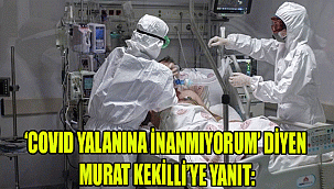 ‘COVID YALANINA İNANMIYORUM’ DİYEN MURAT KEKİLLİ’YE YANIT: