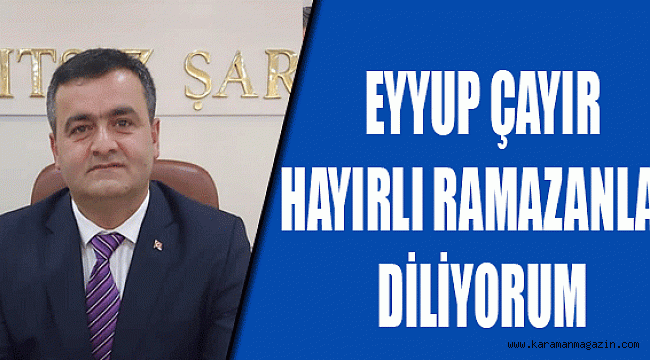 Karaman İl Genel Meclisi Başkanı Eyyup ÇAYIR, Ramazan ayı dolayısıyla bir mesaj yayınladı...