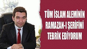 tüm İslam aleminin Ramazan-ı Şerifini tebrik ediyorum.