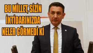 BU MİLLET, SİZİN İKTİDARINIZDA NELER GÖRMEDİ Kİ