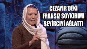CEZAYİR’DEKİ FRANSIZ SOYKIRIMI SEYİRCİYİ AĞLATTI