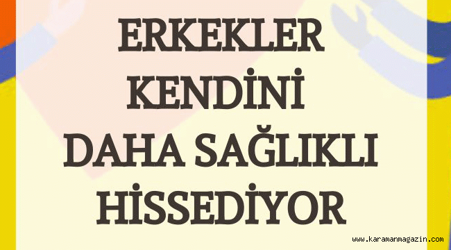 ERKEKLER KENDİNİ DAHA SAĞLIKLI HİSSEDİYOR