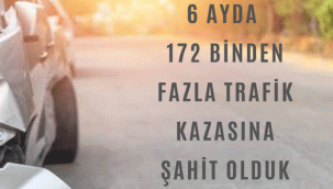 6 AYDA 172 BİNDEN FAZLA TRAFİK KAZASINA ŞAHİT OLDUK