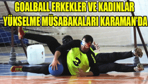 GOALBALL ERKEKLER VE KADINLAR YÜKSELME MÜSABAKALARI KARAMAN’DA