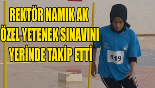 REKTÖR NAMIK AK ÖZEL YETENEK SINAVINI YERİNDE TAKİP ETTİ