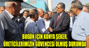 BUGÜN İÇİN KONYA ŞEKER, ÜRETİCİLERİMİZİN GÜVENCESİ OLMUŞ DURUMDA