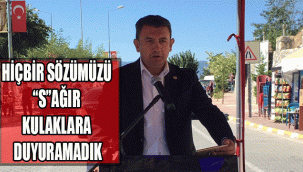 HİÇBİR SÖZÜMÜZÜ “S”AĞIR KULAKLARA DUYURAMADIK